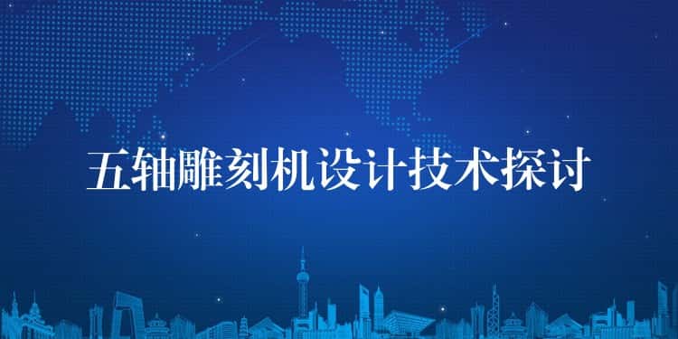 五轴雕刻机设计技术探讨