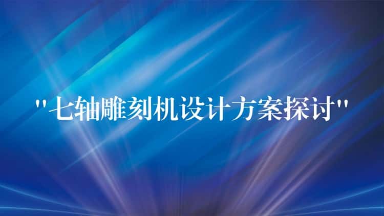 “七轴雕刻机设计方案探讨” “七轴雕刻机设计方案探讨”